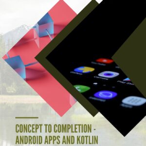 CONCEPT TO COMPLETION - ANDROID APPS AND KOTLIN MULTI PLATFORM